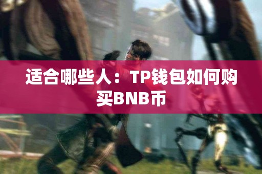 适合哪些人：TP钱包如何购买BNB币
