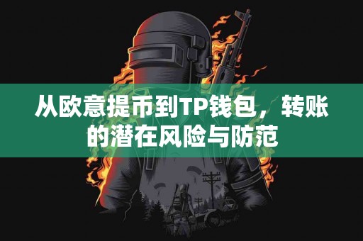 从欧意提币到TP钱包，转账的潜在风险与防范