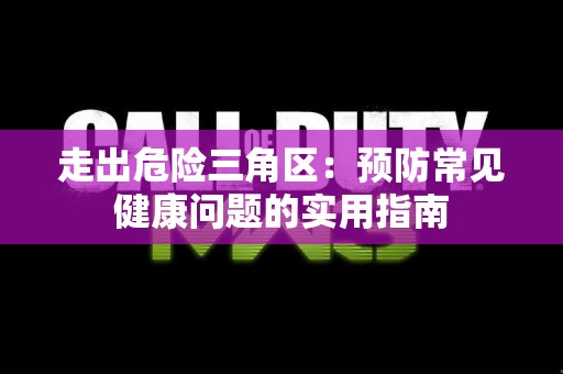走出危险三角区：预防常见健康问题的实用指南