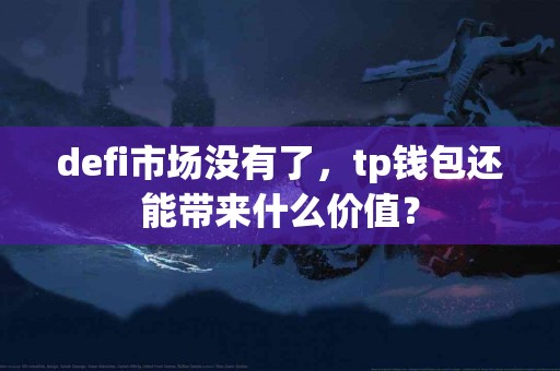 defi市场没有了，tp钱包还能带来什么价值？