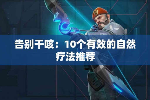 告别干咳：10个有效的自然疗法推荐