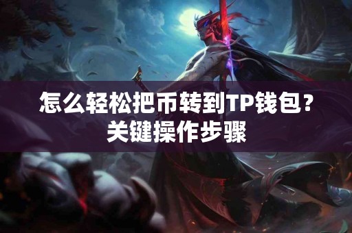 怎么轻松把币转到TP钱包？关键操作步骤