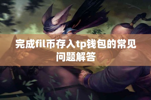 完成fil币存入tp钱包的常见问题解答