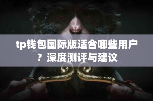 tp钱包国际版适合哪些用户？深度测评与建议
