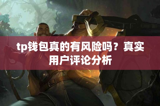 tp钱包真的有风险吗？真实用户评论分析
