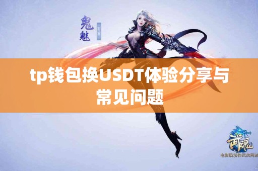 tp钱包换USDT体验分享与常见问题 tp钱包换USDT体验分享与常见问题