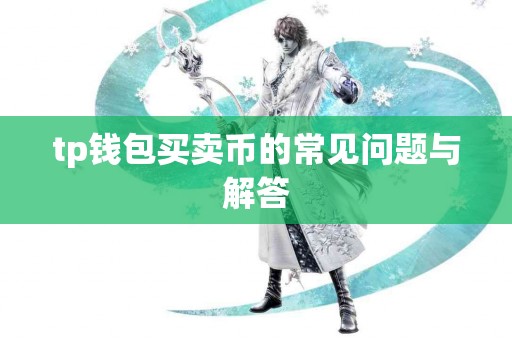 tp钱包买卖币的常见问题与解答 tp钱包买卖币的常见问题与解答