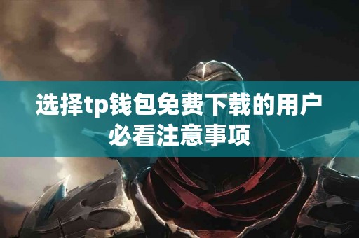 选择tp钱包免费下载的用户必看注意事项 选择tp钱包免费下载的用户必看注意事项