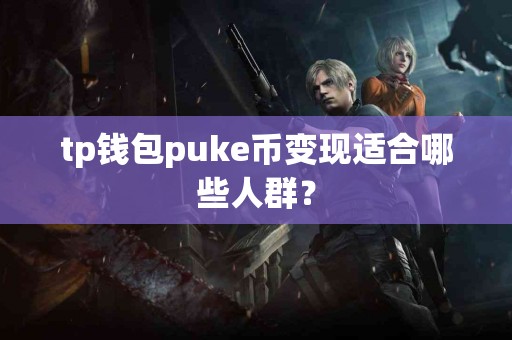 tp钱包puke币变现适合哪些人群? tp钱包puke币变现适合哪些人群?
