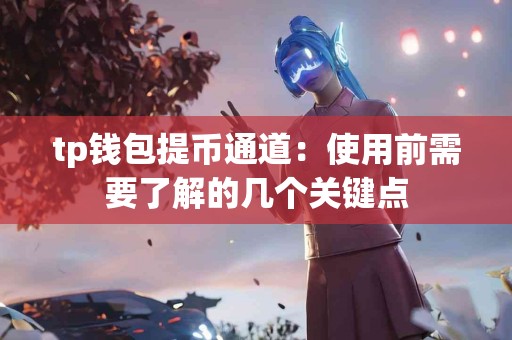 tp钱包提币通道：使用前需要了解的几个关键点