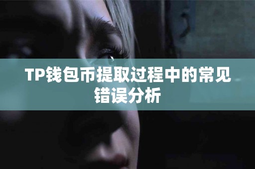 TP钱包币提取过程中的常见错误分析 TP钱包币提取过程中的常见错误分析