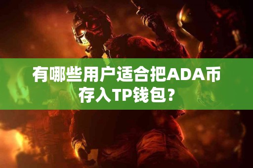 有哪些用户适合把ADA币存入TP钱包? 有哪些用户适合把ADA币存入TP钱包?