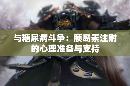 与糖尿病斗争：胰岛素注射的心理准备与支持