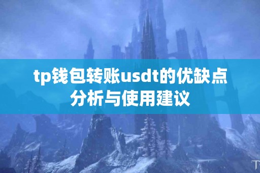 tp钱包转账usdt的优缺点分析与使用建议 tp钱包转账usdt的优缺点分析与使用建议