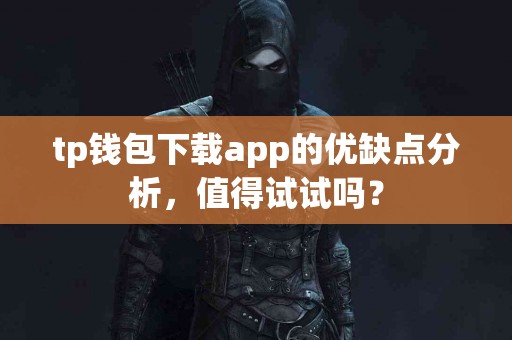 tp钱包下载app的优缺点分析，值得试试吗？