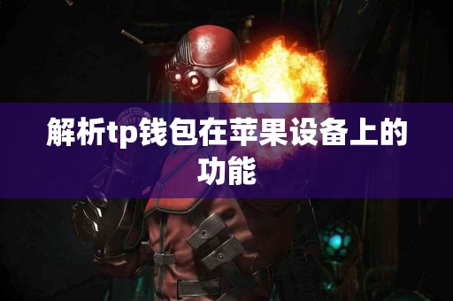 解析tp钱包在苹果设备上的功能 解析tp钱包在苹果设备上的功能