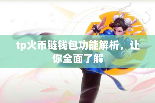 tp火币链钱包功能解析，让你全面了解