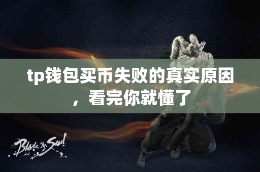 tp钱包买币失败的真实原因,看完你就懂了 tp钱包买币失败的真实原因,看完你就懂了