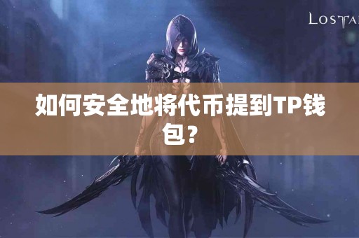 如何安全地将代币提到TP钱包? 如何安全地将代币提到TP钱包?