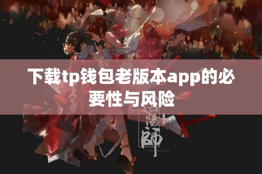 下载tp钱包老版本app的必要性与风险