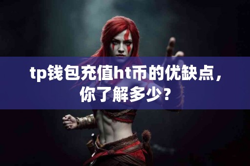 tp钱包充值ht币的优缺点，你了解多少？