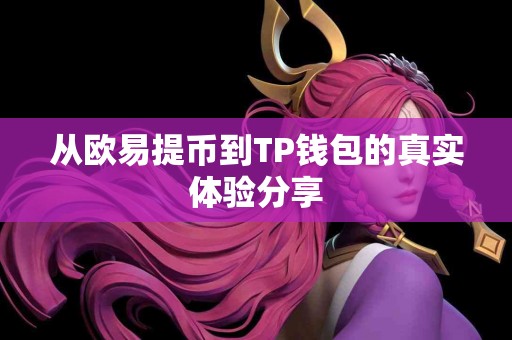 从欧易提币到TP钱包的真实体验分享