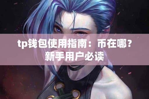 tp钱包使用指南：币在哪？新手用户必读