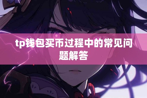 tp钱包买币过程中的常见问题解答 tp钱包买币过程中的常见问题解答