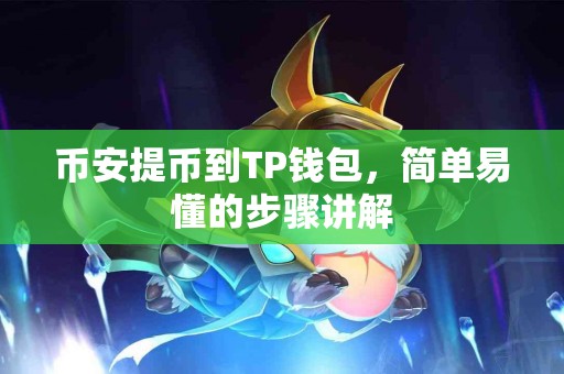 币安提币到TP钱包,简单易懂的步骤讲解 币安提币到TP钱包,简单易懂的步骤讲解