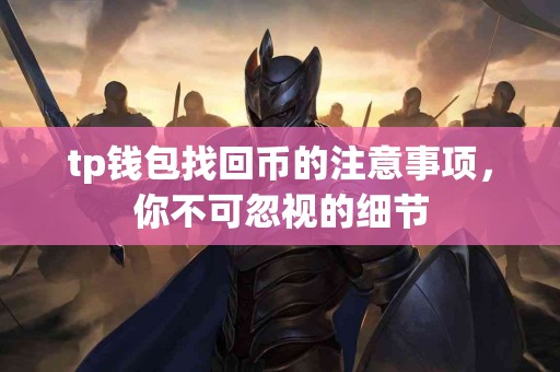 tp钱包找回币的注意事项，你不可忽视的细节