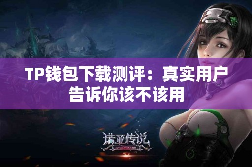 TP钱包下载测评：真实用户告诉你该不该用
