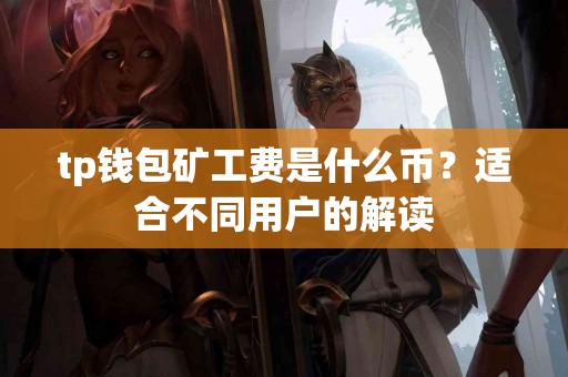 tp钱包矿工费是什么币?适合不同用户的解读 tp钱包矿工费是什么币?适合不同用户的解读