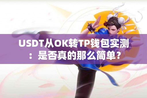 USDT从OK转TP钱包实测：是否真的那么简单？