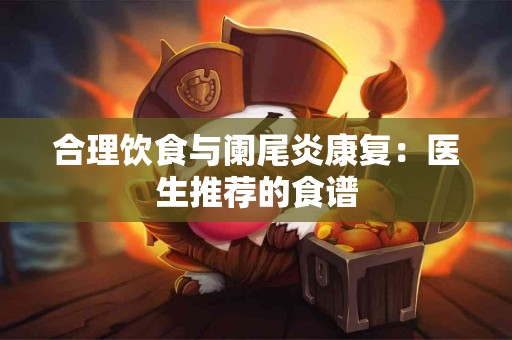 合理饮食与阑尾炎康复：医生推荐的食谱