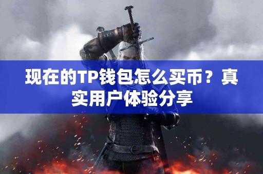 现在的TP钱包怎么买币?真实用户体验分享 现在的TP钱包怎么买币?真实用户体验分享