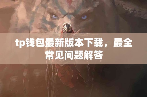 tp钱包最新版本下载，最全常见问题解答