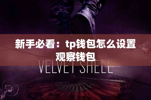 新手必看:tp钱包怎么设置观察钱包 新手必看:tp钱包怎么设置观察钱包