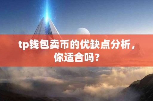 tp钱包卖币的优缺点分析,你适合吗? tp钱包卖币的优缺点分析,你适合吗?