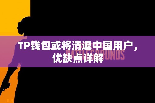 TP钱包或将清退中国用户，优缺点详解