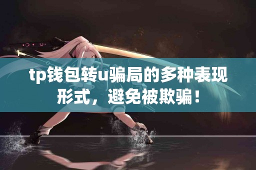 tp钱包转u骗局的多种表现形式,避免被欺骗! tp钱包转u骗局的多种表现形式,避免被欺骗!