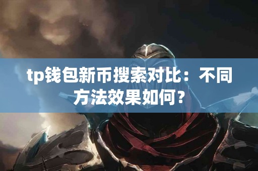 tp钱包新币搜索对比：不同方法效果如何？