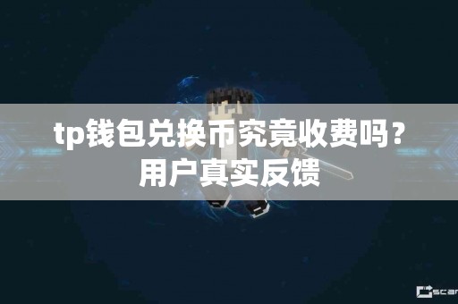 tp钱包兑换币究竟收费吗？用户真实反馈