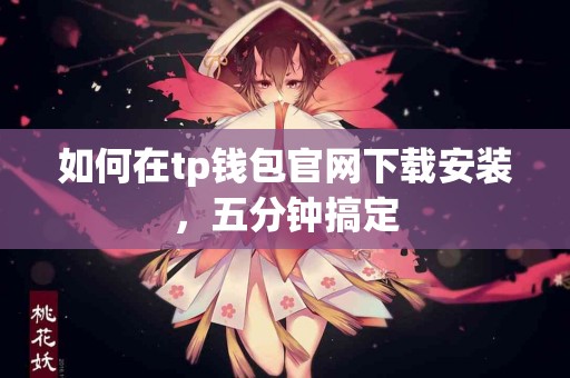 如何在tp钱包官网下载安装,五分钟搞定 如何在tp钱包官网下载安装,五分钟搞定