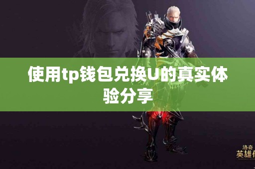 使用tp钱包兑换U的真实体验分享 使用tp钱包兑换U的真实体验分享