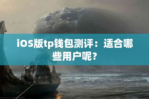 iOS版tp钱包测评:适合哪些用户呢? iOS版tp钱包测评:适合哪些用户呢?