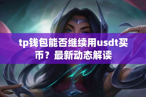 tp钱包能否继续用usdt买币?最新动态解读 tp钱包能否继续用usdt买币?最新动态解读