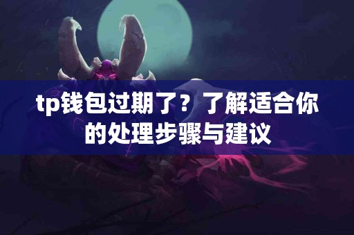 tp钱包过期了?了解适合你的处理步骤与建议 tp钱包过期了?了解适合你的处理步骤与建议