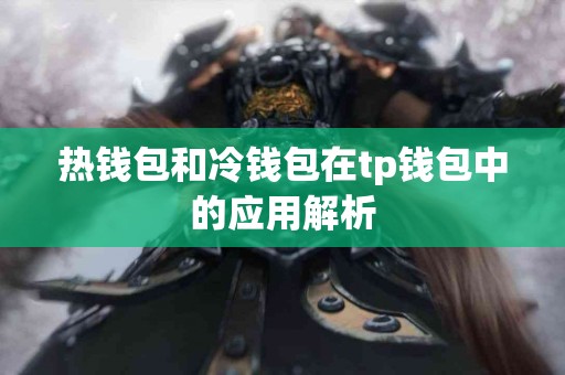 热钱包和冷钱包在tp钱包中的应用解析 热钱包和冷钱包在tp钱包中的应用解析