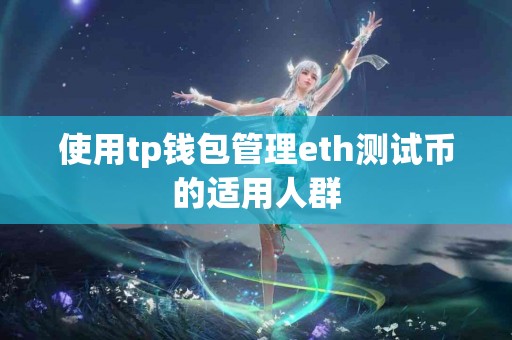 使用tp钱包管理eth测试币的适用人群 使用tp钱包管理eth测试币的适用人群