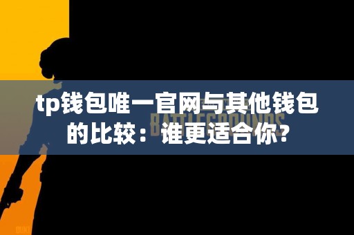 tp钱包唯一官网与其他钱包的比较：谁更适合你？